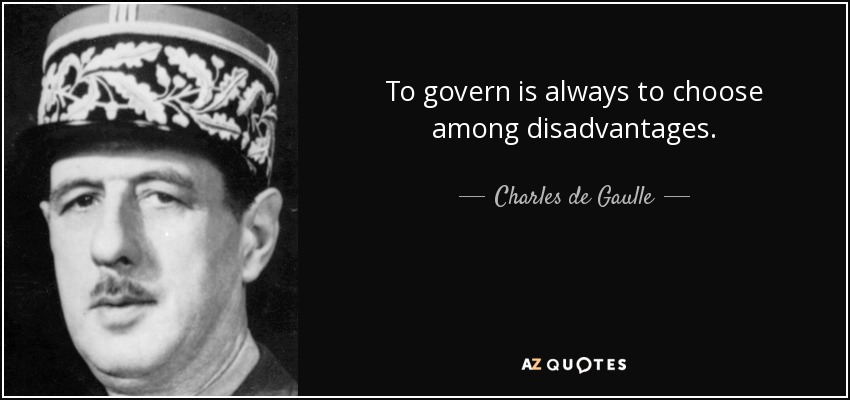 To govern is always to choose among disadvantages. - Charles de Gaulle