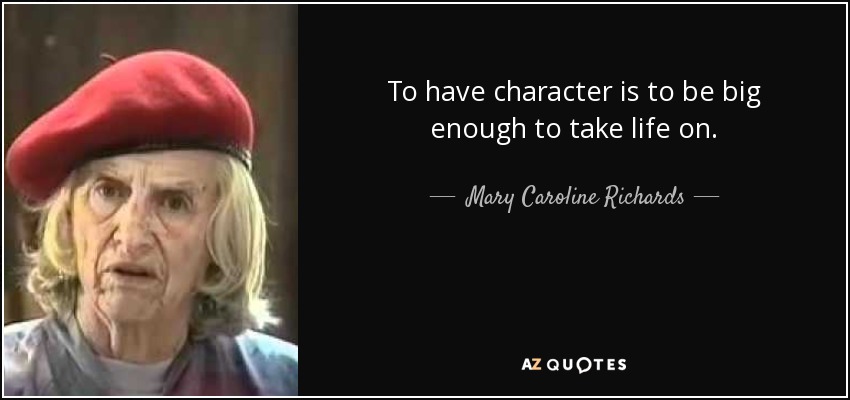 To have character is to be big enough to take life on. - Mary Caroline Richards