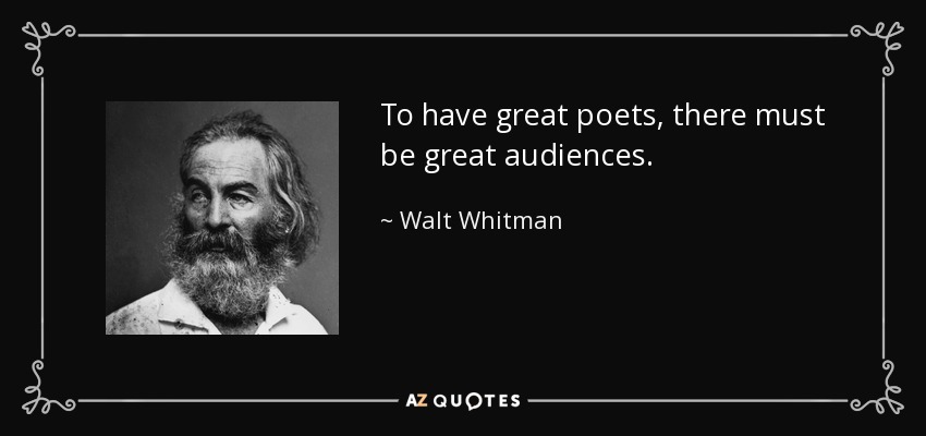 To have great poets, there must be great audiences. - Walt Whitman