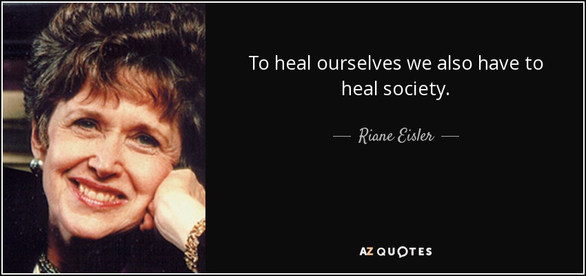 To heal ourselves we also have to heal society. - Riane Eisler