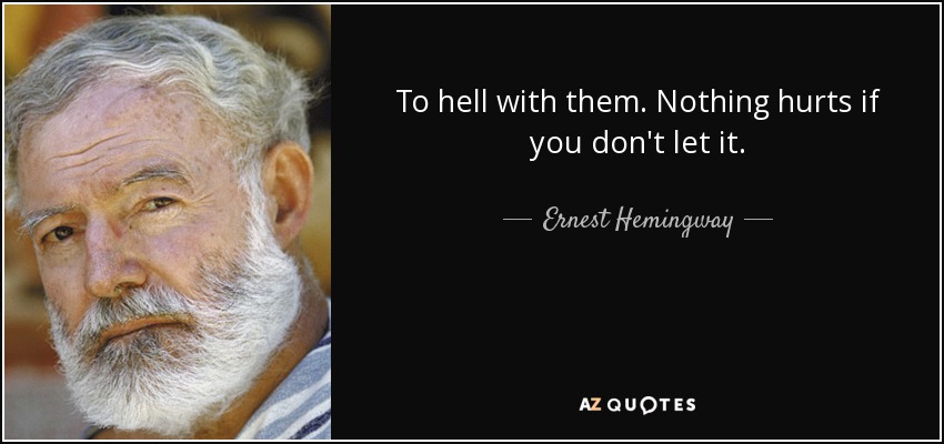 Al diablo con ellos. Nada duele si no lo permites. - Ernest Hemingway