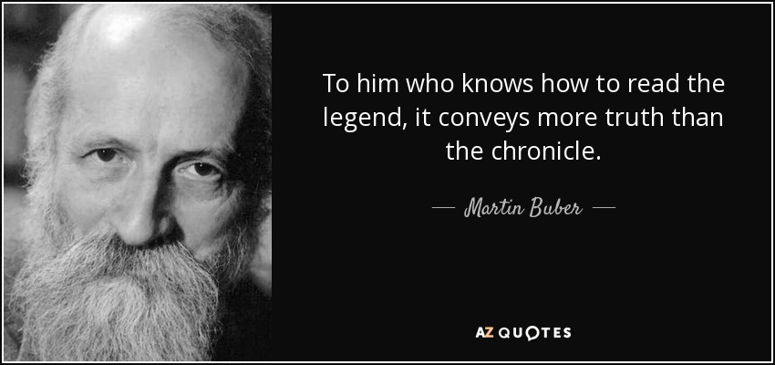 To him who knows how to read the legend, it conveys more truth than the chronicle. - Martin Buber