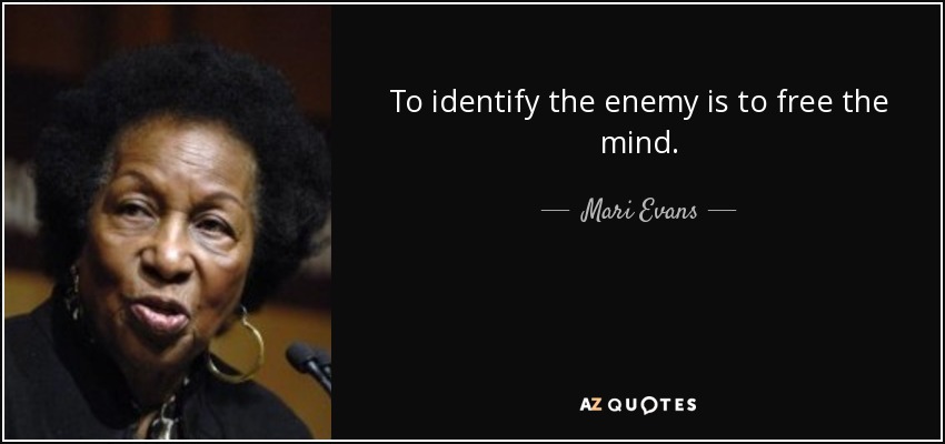 To identify the enemy is to free the mind. - Mari Evans