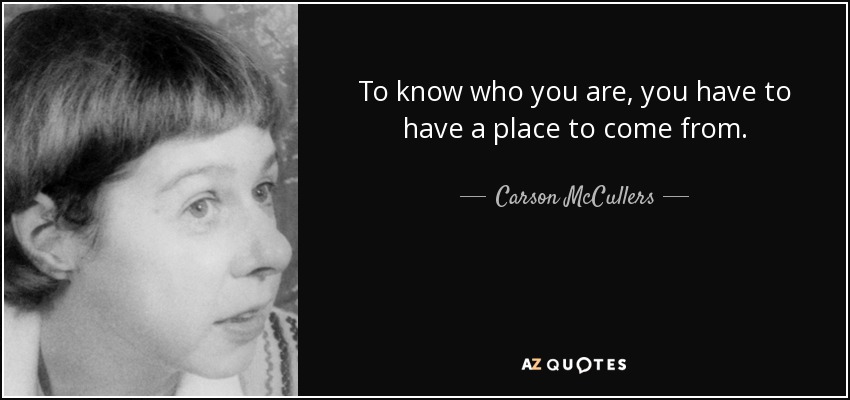 Para saber quién eres, tienes que tener un lugar del que venir. - Carson McCullers