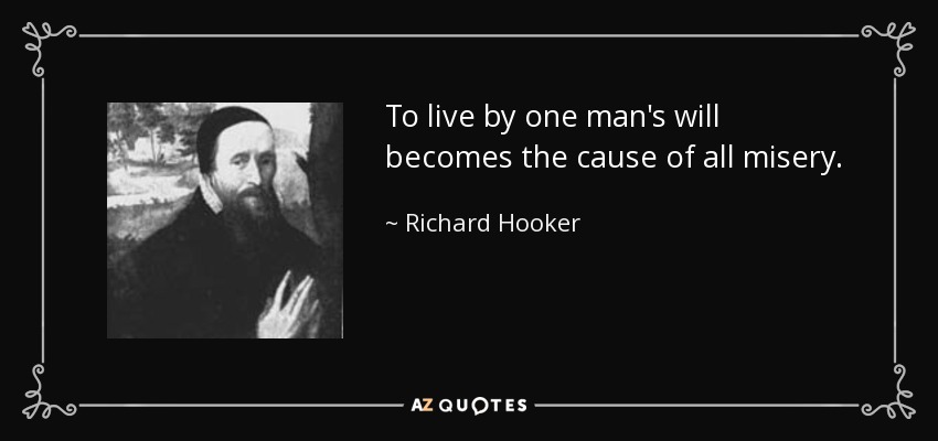 To live by one man's will becomes the cause of all misery. - Richard Hooker