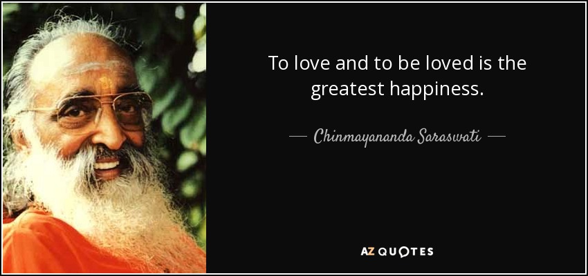 To love and to be loved is the greatest happiness. - Chinmayananda Saraswati