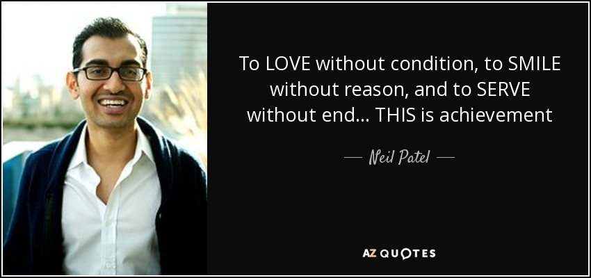 To LOVE without condition, to SMILE without reason, and to SERVE without end... THIS is achievement - Neil Patel