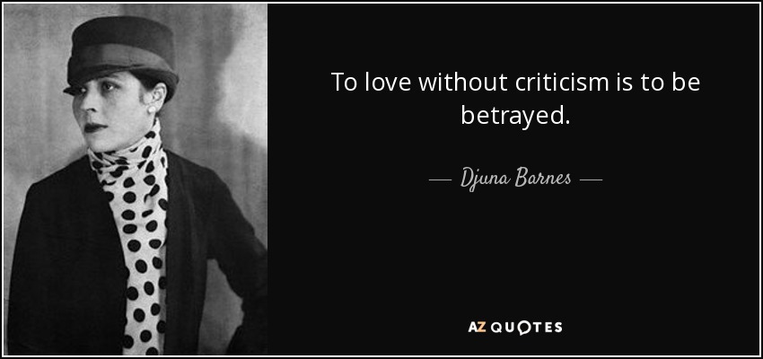 To love without criticism is to be betrayed. - Djuna Barnes