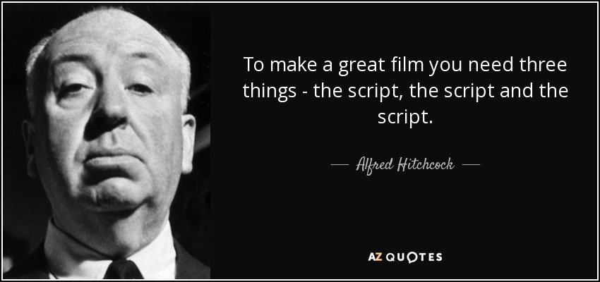 To make a great film you need three things - the script, the script and the script. - Alfred Hitchcock