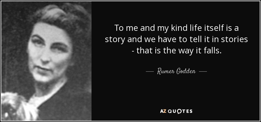 Para mí y para los de mi clase, la vida misma es una historia y tenemos que contarla en historias, así nos va. - Rumer Godden