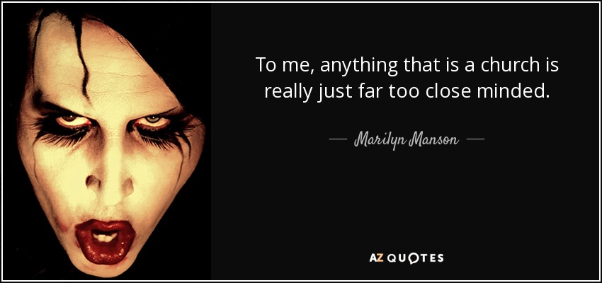 To me, anything that is a church is really just far too close minded. - Marilyn Manson