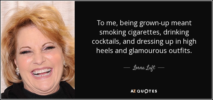 Para mí, ser mayor significaba fumar cigarrillos, beber cócteles y vestirme con tacones altos y trajes glamurosos. - Lorna Luft