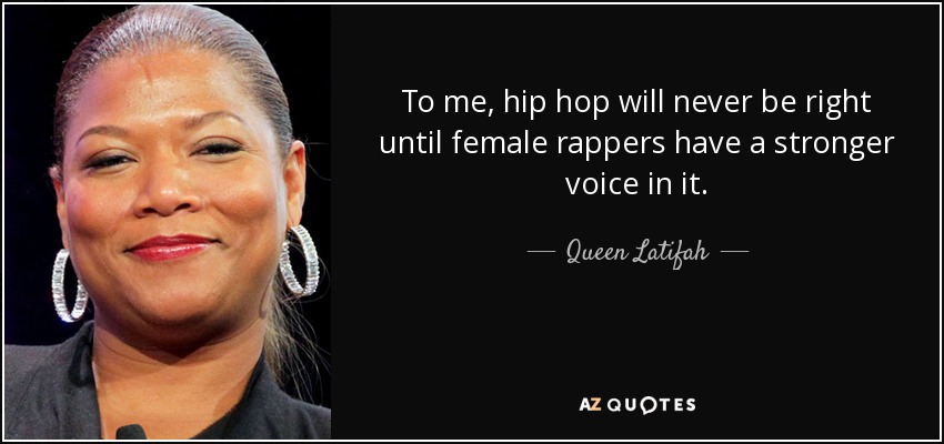 To me, hip hop will never be right until female rappers have a stronger voice in it. - Queen Latifah
