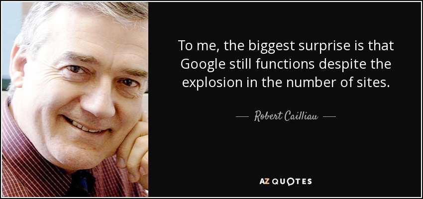 To me, the biggest surprise is that Google still functions despite the explosion in the number of sites. - Robert Cailliau