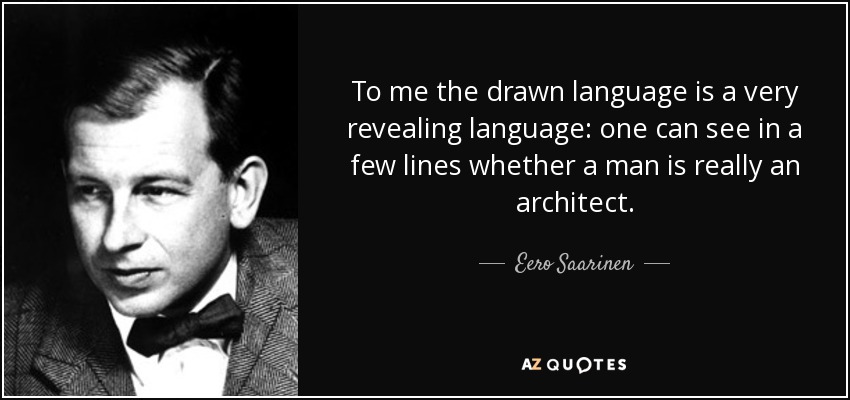 To me the drawn language is a very revealing language: one can see in a few lines whether a man is really an architect. - Eero Saarinen