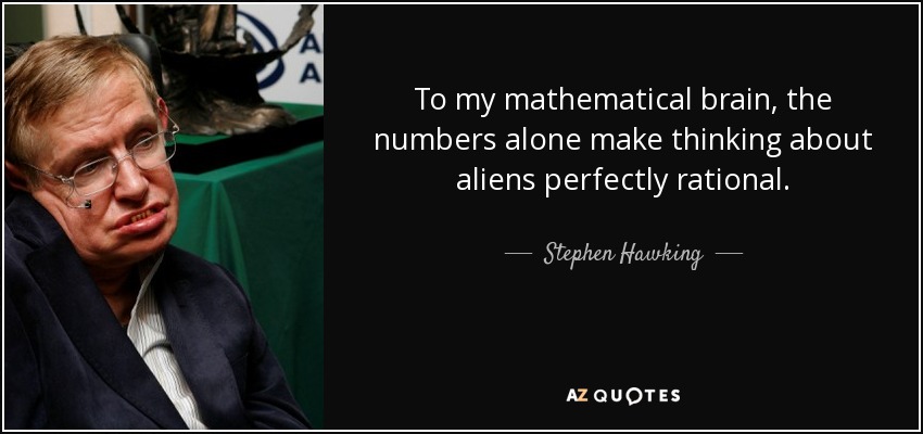 To my mathematical brain, the numbers alone make thinking about aliens perfectly rational. - Stephen Hawking