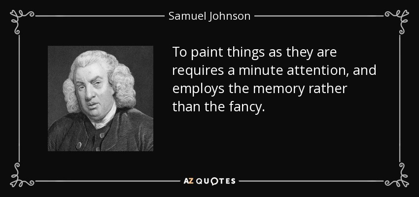 Pintar las cosas tal como son requiere una atención minuciosa, y emplea la memoria más que la fantasía. - Samuel Johnson