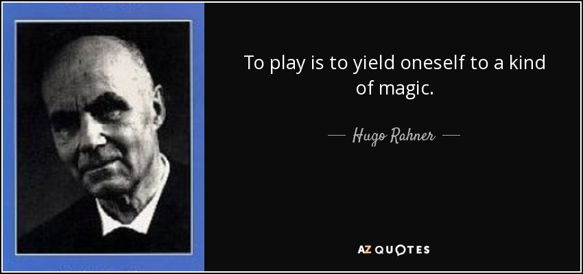 To play is to yield oneself to a kind of magic. - Hugo Rahner