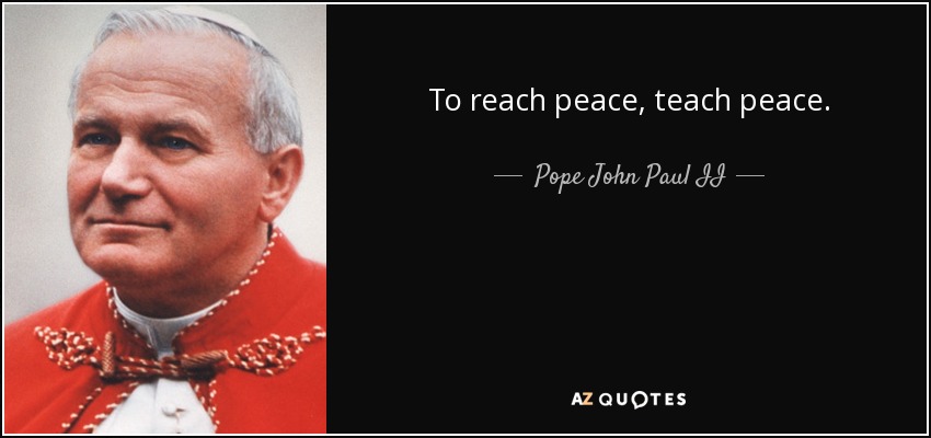 Para alcanzar la paz, enseña la paz. - Pope John Paul II