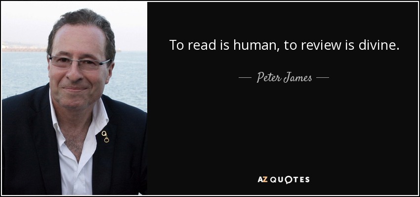 To read is human, to review is divine. - Peter James