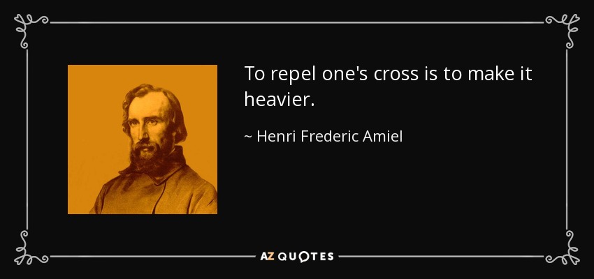 To repel one's cross is to make it heavier. - Henri Frederic Amiel