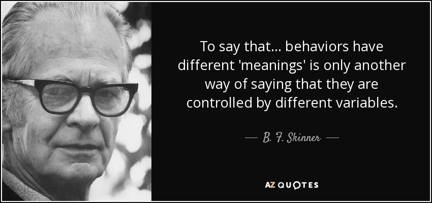 Decir que... los comportamientos tienen 'significados' diferentes es sólo otra forma de decir que están controlados por variables diferentes. - B. F. Skinner