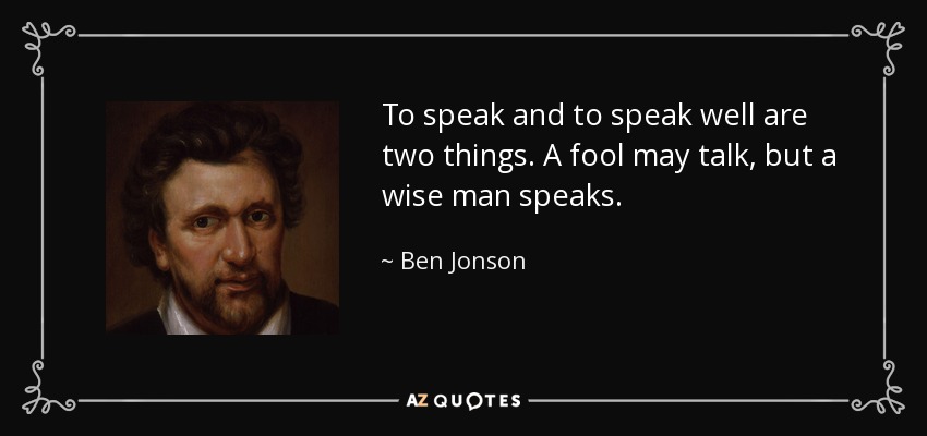 Hablar y hablar bien son dos cosas. Un tonto puede hablar, pero un sabio habla. - Ben Jonson