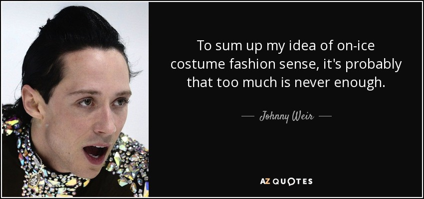 To sum up my idea of on-ice costume fashion sense, it's probably that too much is never enough. - Johnny Weir