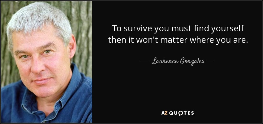 Para sobrevivir debes encontrarte a ti mismo, entonces no importará dónde estés. - Laurence Gonzales