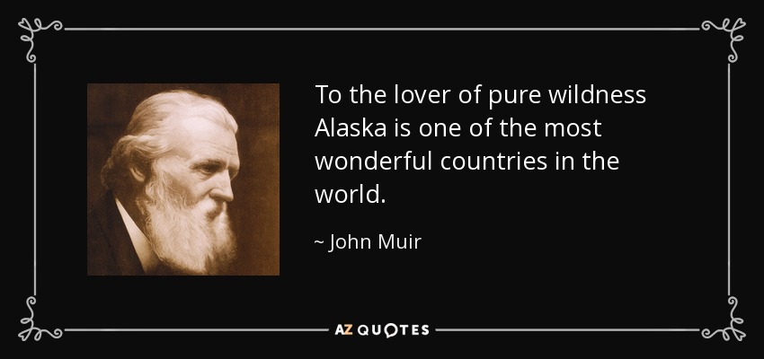 To the lover of pure wildness Alaska is one of the most wonderful countries in the world. - John Muir