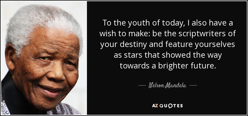 A los jóvenes de hoy también quiero pedirles un deseo: sed los guionistas de vuestro destino y presentaos como estrellas que mostraron el camino hacia un futuro más brillante. - Nelson Mandela