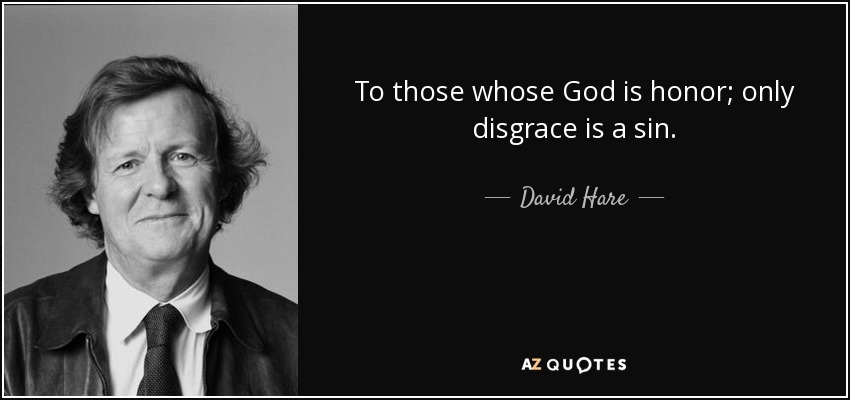 To those whose God is honor; only disgrace is a sin. - David Hare