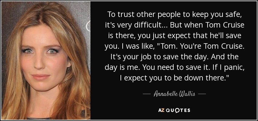 To trust other people to keep you safe, it's very difficult ... But when Tom Cruise is there, you just expect that he'll save you. I was like, 