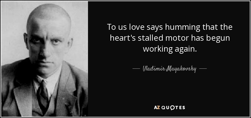 A nosotros el amor nos dice zumbando que el motor parado del corazón ha vuelto a funcionar. - Vladimir Mayakovsky