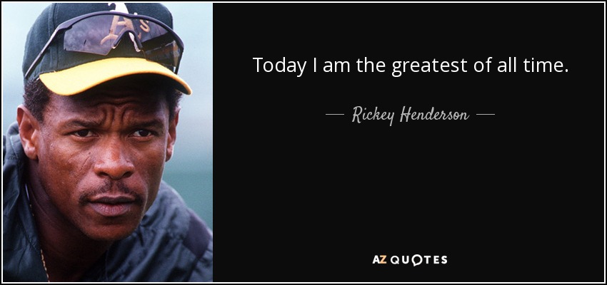 Today I am the greatest of all time. - Rickey Henderson