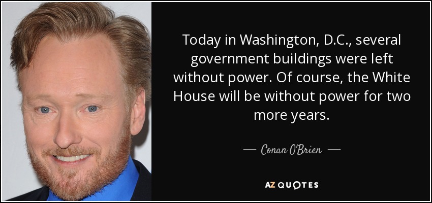 Today in Washington, D.C., several government buildings were left without power. Of course, the White House will be without power for two more years. - Conan O'Brien