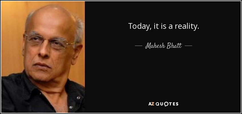 Today, it is a reality. - Mahesh Bhatt