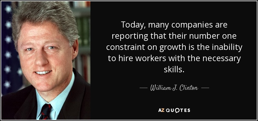 En la actualidad, muchas empresas afirman que su principal obstáculo para el crecimiento es la incapacidad para contratar trabajadores con las cualificaciones necesarias. - William J. Clinton