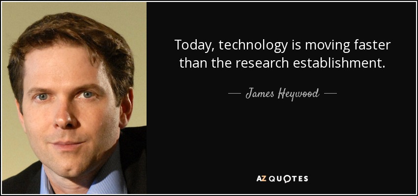 Today, technology is moving faster than the research establishment. - James Heywood