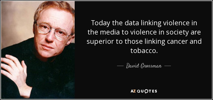 Today the data linking violence in the media to violence in society are superior to those linking cancer and tobacco. - David Grossman