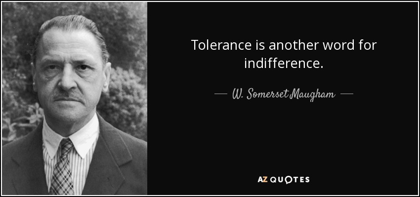 Tolerance is another word for indifference. - W. Somerset Maugham