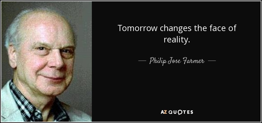 Tomorrow changes the face of reality. - Philip Jose Farmer