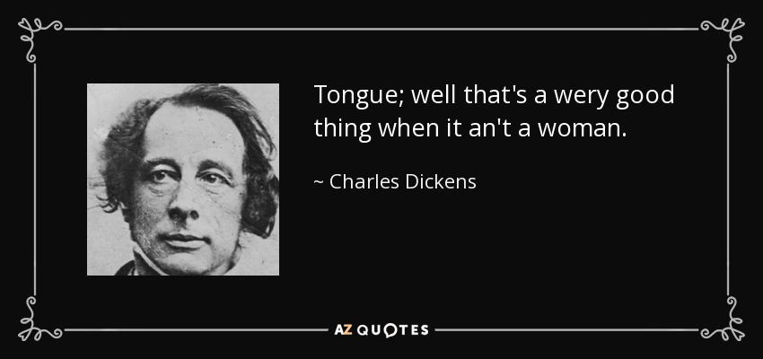 La lengua es algo muy bueno cuando no es una mujer. - Charles Dickens