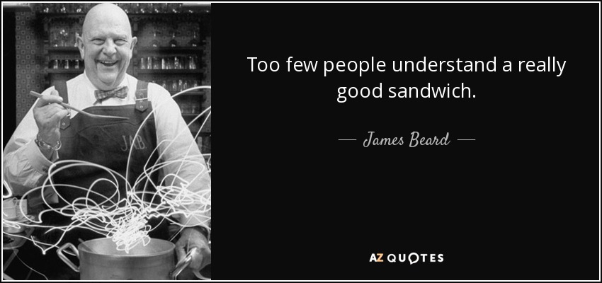Too few people understand a really good sandwich. - James Beard