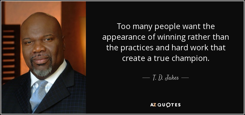 Too many people want the appearance of winning rather than the practices and hard work that create a true champion. - T. D. Jakes