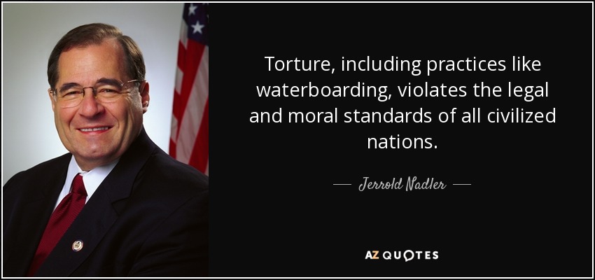 Torture, including practices like waterboarding, violates the legal and moral standards of all civilized nations. - Jerrold Nadler