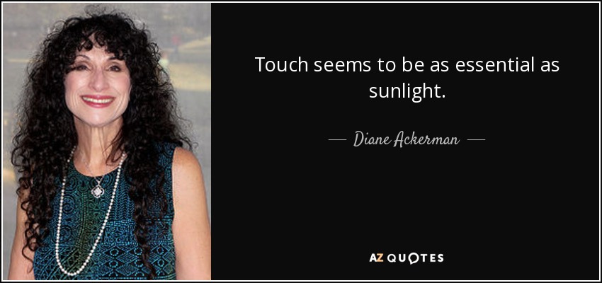 El tacto parece ser tan esencial como la luz del sol. - Diane Ackerman