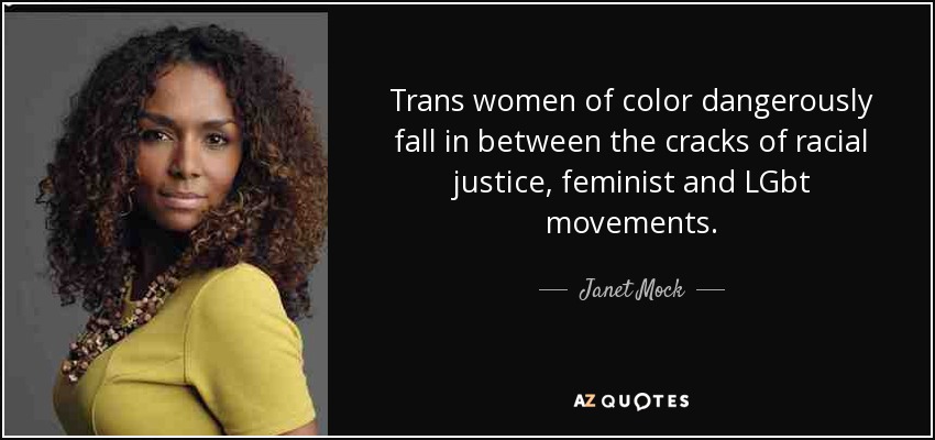 Trans women of color dangerously fall in between the cracks of racial justice, feminist and LGbt movements. - Janet Mock