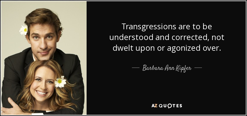 Transgressions are to be understood and corrected, not dwelt upon or agonized over. - Barbara Ann Kipfer