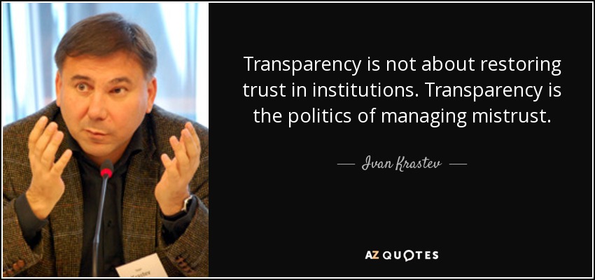 Transparency is not about restoring trust in institutions. Transparency is the politics of managing mistrust. - Ivan Krastev